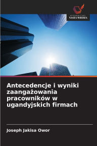 Title: Antecedencje i wyniki zaangażowania pracownikï¿½w w ugandyjskich firmach, Author: Joseph Jakisa Owor