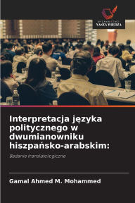 Title: Interpretacja języka politycznego w dwumianowniku hiszpańsko-arabskim, Author: Gamal Ahmed M Mohammed