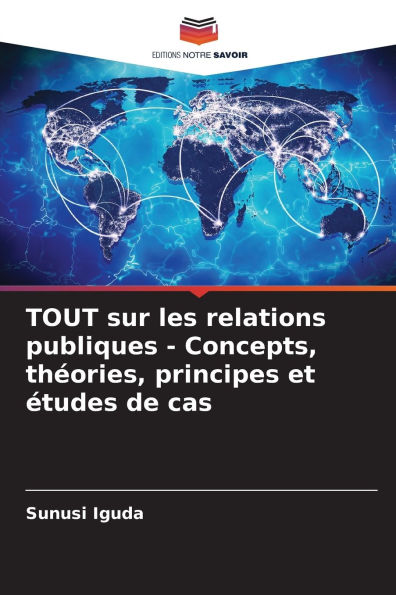 TOUT sur les relations publiques - Concepts, thï¿½ories, principes et ï¿½tudes de cas
