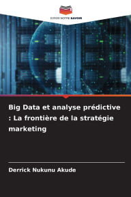 Title: Big Data et analyse prï¿½dictive: La frontiï¿½re de la stratï¿½gie marketing, Author: Derrick Nukunu Akude