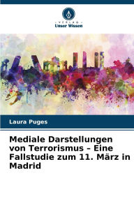 Title: Mediale Darstellungen von Terrorismus - Eine Fallstudie zum 11. Mï¿½rz in Madrid, Author: Laura Puges