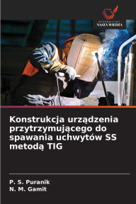Title: Konstrukcja urządzenia przytrzymującego do spawania uchwytï¿½w SS metodą TIG, Author: P S Puranik