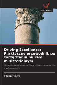 Title: Driving Excellence: Praktyczny przewodnik po zarządzaniu biurem ministerialnym, Author: Yassa Pierre