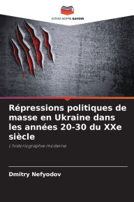Title: Rï¿½pressions politiques de masse en Ukraine dans les annï¿½es 20-30 du XXe siï¿½cle, Author: Dmitry Nefyodov