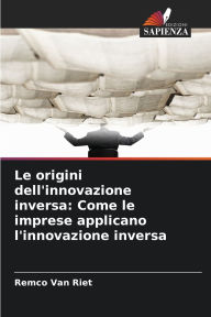 Title: Le origini dell'innovazione inversa: Come le imprese applicano l'innovazione inversa, Author: Remco Van Riet