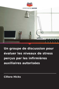 Title: Un groupe de discussion pour ï¿½valuer les niveaux de stress perï¿½us par les infirmiï¿½res auxiliaires autorisï¿½es, Author: Cillora Hicks