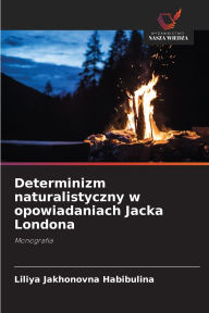 Title: Determinizm naturalistyczny w opowiadaniach Jacka Londona, Author: Liliya Jakhonovna Habibulina
