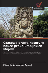Title: Czasowe prawa natury w nauce prekolumbijskich Majï¿½w, Author: Eduardo Argentino Campi