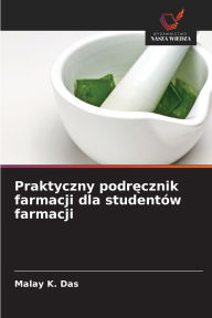 Title: Praktyczny podręcznik farmacji dla studentï¿½w farmacji, Author: Malay K Das