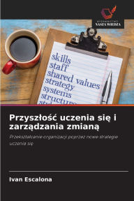 Title: Przyszlośc uczenia się i zarządzania zmianą, Author: Ivan Escalona
