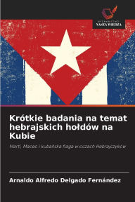 Title: Krï¿½tkie badania na temat hebrajskich holdï¿½w na Kubie, Author: Arnaldo Alfredo Delgado Fernïndez