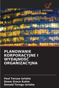 Title: Planowanie Korporacyjne I WydajnoŚĆ Organizacyjna, Author: Paul Tersue Iorlaha