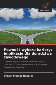 Title: Pewnośc wyboru kariery: implikacje dla doradztwa zawodowego, Author: Lydiah Maingi-Ngunjiri