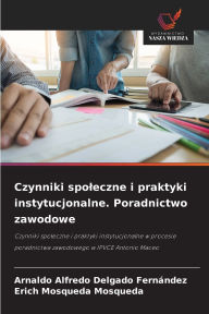 Title: Czynniki spoleczne i praktyki instytucjonalne. Poradnictwo zawodowe, Author: Arnaldo Alfredo Delgado Fernïndez