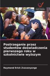 Title: Postrzeganie przez studentï¿½w doświadczenia pierwszego roku w szkolnictwie wyższym, Author: Raymond Erick Zvavanyange