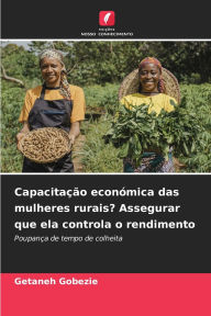 Title: Capacitaï¿½ï¿½o econï¿½mica das mulheres rurais? Assegurar que ela controla o rendimento, Author: Getaneh Gobezie