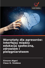 Title: Warsztaty dla agresorï¿½w: Interfejsy między edukacją spoleczną, zdrowiem i pielęgniarstwem, Author: Simone Algeri
