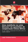 Uma maldiï¿½ï¿½o ou uma bï¿½nï¿½ï¿½o? As questï¿½es da cooperaï¿½ï¿½o China-ï¿½frica