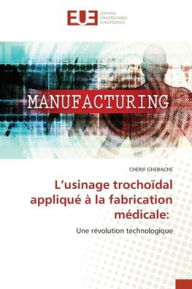 Title: L'usinage trochoï¿½dal appliquï¿½ ï¿½ la fabrication mï¿½dicale, Author: Cherif Ghebache