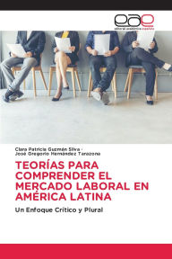Title: Teorï¿½as Para Comprender El Mercado Laboral En Amï¿½rica Latina, Author: Clara Patricia Guzmïn Silva
