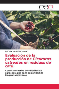 Title: Evaluaciï¿½n de la producciï¿½n de Pleurotus ostreatus en residuos de cafï¿½, Author: Luis Ivan de la Cruz Salazar