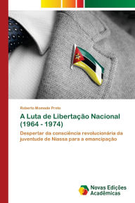 Title: A Luta de Libertaï¿½ï¿½o Nacional (1964 -- 1974), Author: Roberto Momade Preto