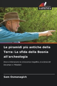 Title: Le piramidi piÃ¯Â¿Â½ antiche della Terra: La sfida della Bosnia all'archeologia, Author: Sam Osmanagich
