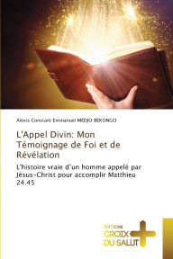 Title: L'Appel Divin: Mon Tï¿½moignage de Foi et de Rï¿½vï¿½lation, Author: Alexis Constant Emmanuel Medjo Bekongo