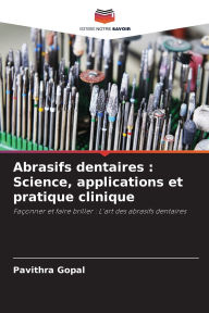 Title: Abrasifs dentaires: Science, applications et pratique clinique, Author: Pavithra Gopal