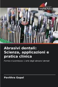 Title: Abrasivi dentali: Scienza, applicazioni e pratica clinica, Author: Pavithra Gopal
