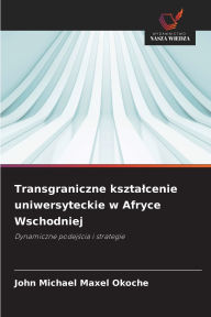Title: Transgraniczne ksztalcenie uniwersyteckie w Afryce Wschodniej, Author: John Michael Maxel Okoche