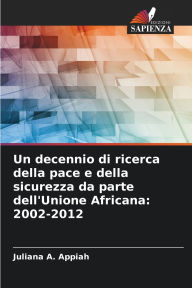 Title: Un decennio di ricerca della pace e della sicurezza da parte dell'Unione Africana: 2002-2012, Author: Juliana A Appiah