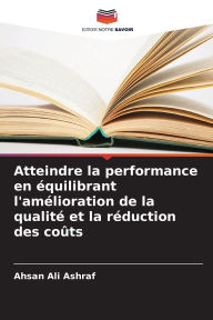 Title: Atteindre la performance en Ã¯Â¿Â½quilibrant l'amÃ¯Â¿Â½lioration de la qualitÃ¯Â¿Â½ et la rÃ¯Â¿Â½duction des coÃ¯Â¿Â½ts, Author: Ahsan Ali Ashraf