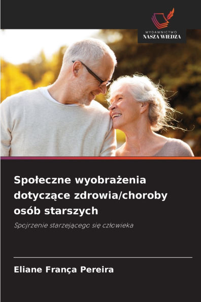 Spoleczne wyobrażenia dotyczące zdrowia/choroby osÃ¯Â¿Â½b starszych