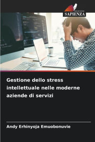 Title: Gestione dello stress intellettuale nelle moderne aziende di servizi, Author: Andy Erhinyoja Emuobonuvie