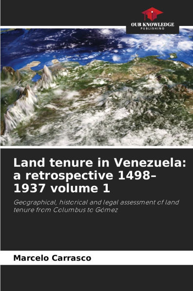 Land tenure in Venezuela: a retrospective 1498-1937 volume 1