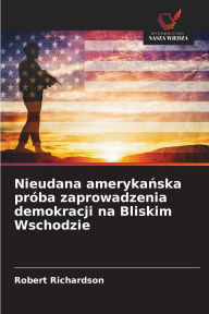Title: Nieudana amerykańska prÃ¯Â¿Â½ba zaprowadzenia demokracji na Bliskim Wschodzie, Author: Robert Richardson