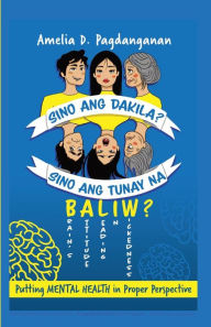 Title: Sino Ang Dakila? Sino Ang Tunay Na Baliw?: Putting Mental Health In Proper Perspective, Author: Amelia D Pagdanganan