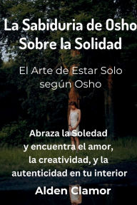 Title: La Sabiduria de Osho Sobre la Solidad: El Arte de Estar Solo segï¿½n Osho: El Arte de Estar Solo segï¿½n Osho, Author: Alden Clamor