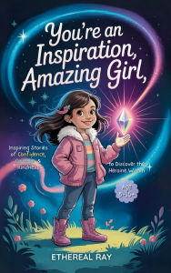 Title: You're an Inspiration, Amazing Girl: A Motivational Chapter Book for Brilliant Girls Who Dared to Be Different, Author: Ethereal Ray