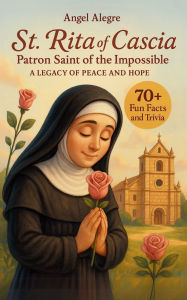 Title: St. Rita of Cascia: Patron Saint of the Impossible - A Legacy of Peace and Hope with 70+ Fun Facts and Trivia, Author: Angel Alegre