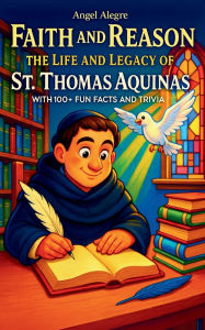 Title: Faith and Reason: The Life and Legacy of St. Thomas Aquinas with 100+ Fun Facts and Trivia, Author: Angel Alegre