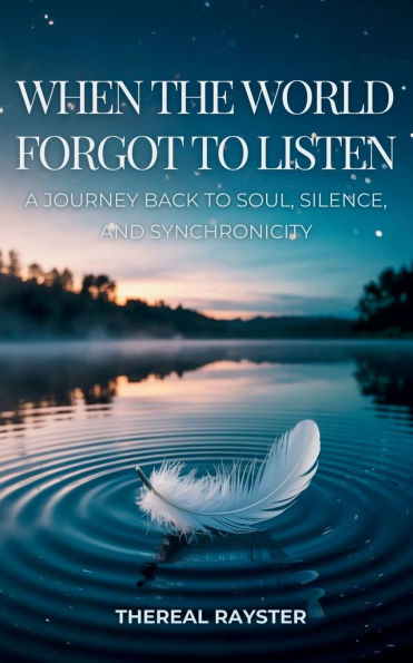 When the World Forgot to Listen: a Journey Back Soul, Silence, and Synchronicity: Guide Spiritual Awakening for Sensitive Souls Noisy World: Inner Peace, Mindfulness, Healing