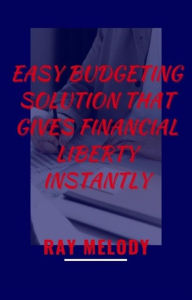 Title: Easy Budgeting Solution That Gives Financial Liberty Instantly, Author: Ray Melody