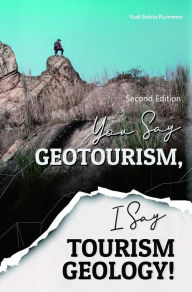 Title: You Say Geotourism, I Say Tourism Geology! (Second Edition), Author: Yudi S Purnama