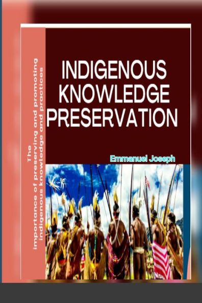 Indigenous Knowledge Preservation: The importance of preserving and promoting indigenous knowledge and practices
