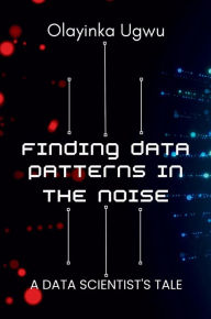 Title: Finding Data Patterns in the Noise: A Data Scientist's Tale, Author: Olayinka Ugwu