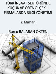 Title: Türk Insaat Sektöründe Küçük ve Orta Ölçekli Firmalarda Bilgi Yönetimi, Author: Burcu Balaban Ökten