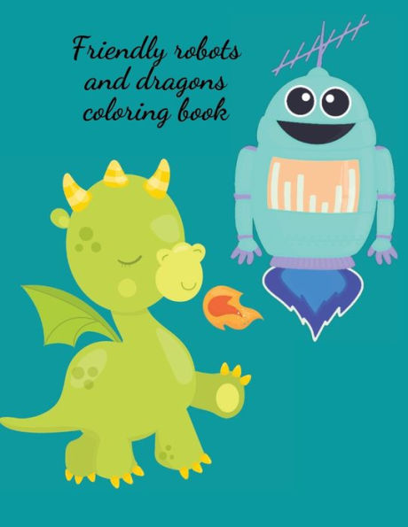 Friendly robots and dragons coloring book: Stunning robots and dragons coloring book for kids,a variety of robots and dragons awaits to be filled with color.