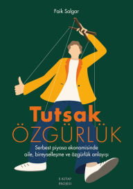 Title: Tutsak Özgürlük: Serbest Piyasa Ekonomisinde Aile, Bireysellesme ve Özgürlük Anlayisi, Author: Faik Salgar